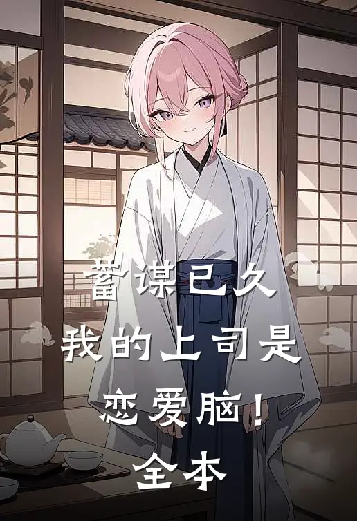 蓄谋已久，我的上司是恋爱脑！全本