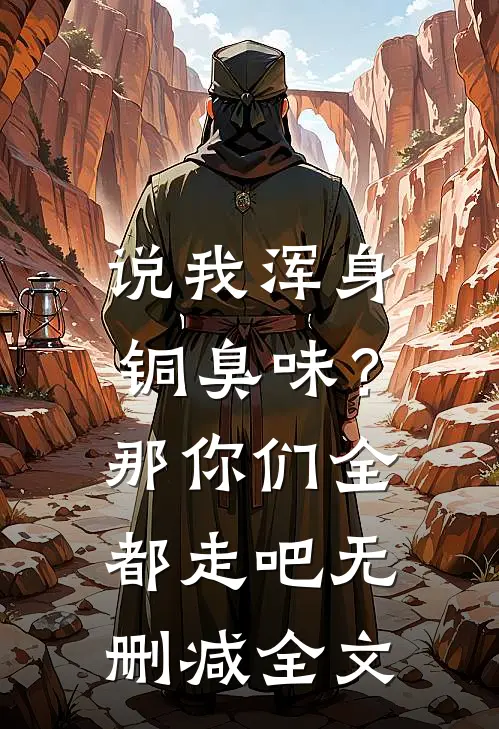 说我浑身铜臭味？那你们全都走吧无删减全文