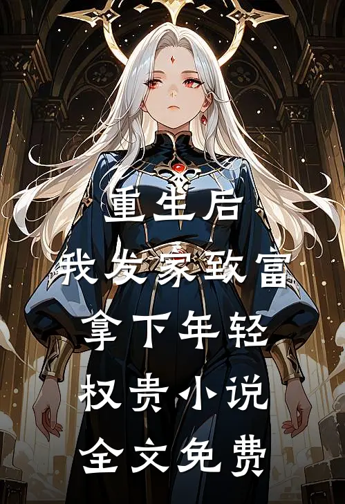 重生后，我发家致富，拿下年轻权贵小说全文免费