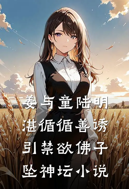 姜与童陆明湛循循善诱，引禁欲佛子坠神坛小说