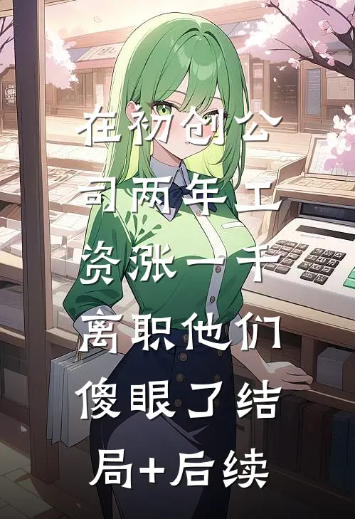 在初创公司两年工资涨一千，离职他们傻眼了结局+后续