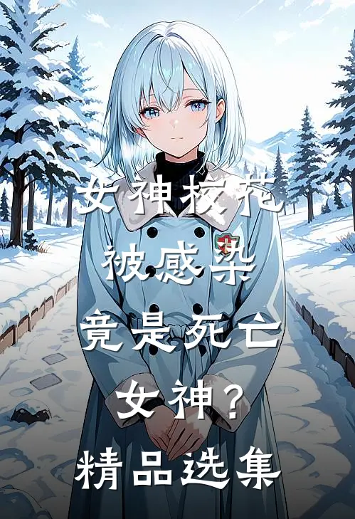女神校花被感染，竟是死亡女神？精品选集