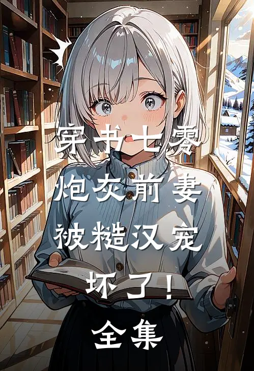 穿书七零，炮灰前妻被糙汉宠坏了！ 全集