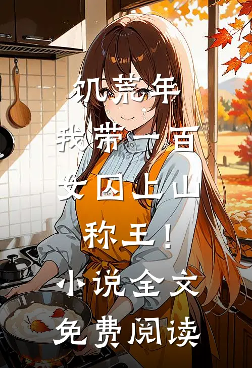 饥荒年，我带一百女囚上山称王！小说全文免费阅读