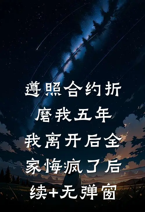 遵照合约折磨我五年，我离开后全家悔疯了后续+无弹窗