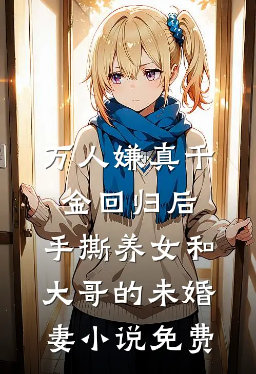 万人嫌真千金回归后，手撕养女和大哥的未婚妻小说免费