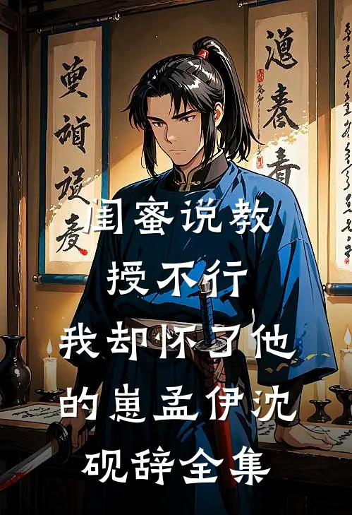 闺蜜说教授不行，我却怀了他的崽孟伊沈砚辞全集