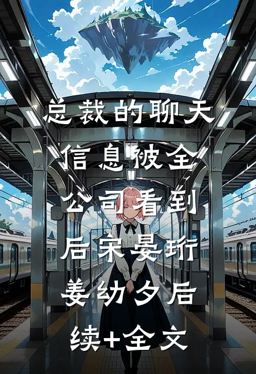 总裁的聊天信息被全公司看到后宋晏珩姜幼夕后续+全文