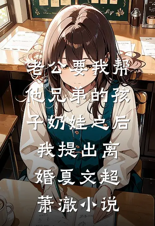 老公要我帮他兄弟的孩子奶娃之后，我提出离婚夏文超萧澈小说
