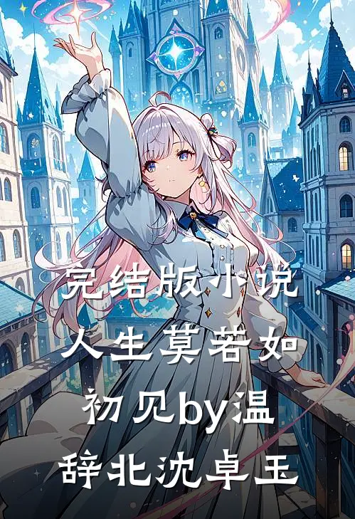完结版小说人生莫若如初见by温辞北沈卓玉