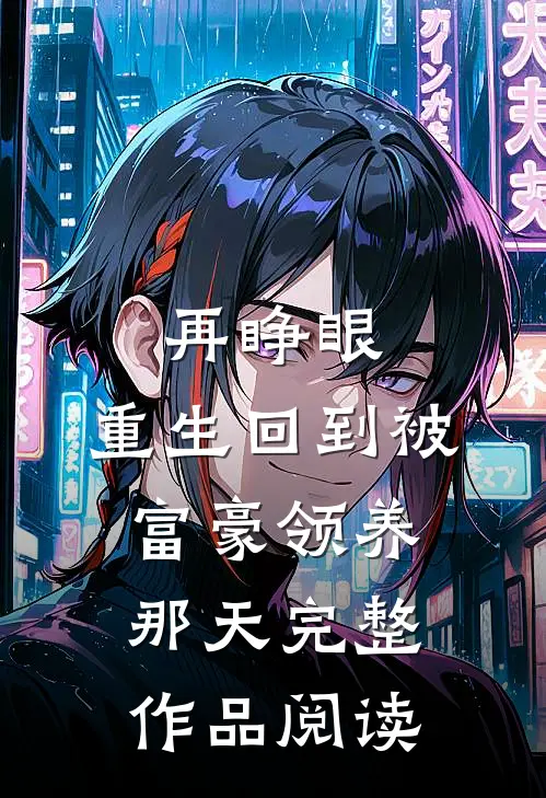 再睁眼，重生回到被富豪领养那天完整作品阅读