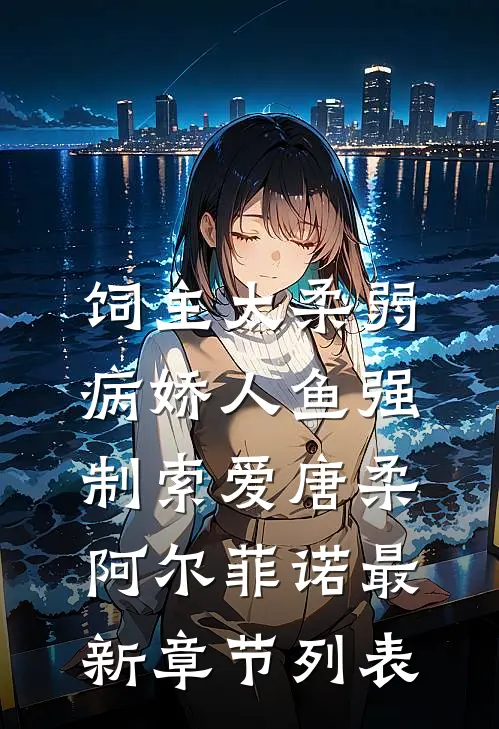 饲主太柔弱，病娇人鱼强制索爱唐柔阿尔菲诺最新章节列表