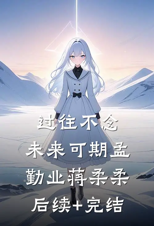 过往不念，未来可期孟勤业蒋柔柔后续+完结