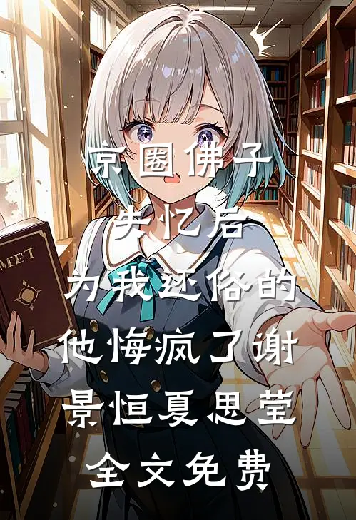 京圈佛子失忆后，为我还俗的他悔疯了谢景恒夏思莹全文免费