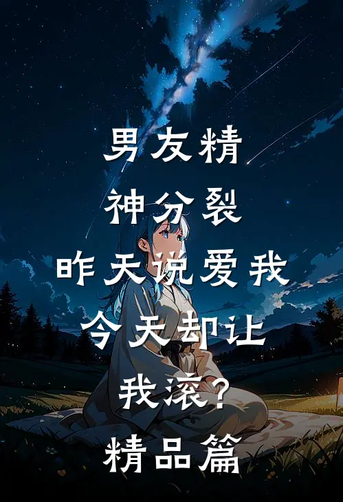 男友精神分裂，昨天说爱我，今天却让我滚?精品篇