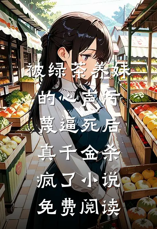 被绿茶养妹的心声污蔑逼死后，真千金杀疯了小说免费阅读