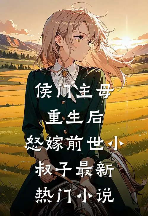 侯门主母重生后，怒嫁前世小叔子最新热门小说