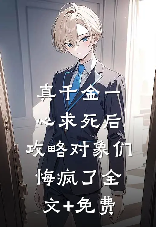 真千金一心求死后，攻略对象们悔疯了全文+免费