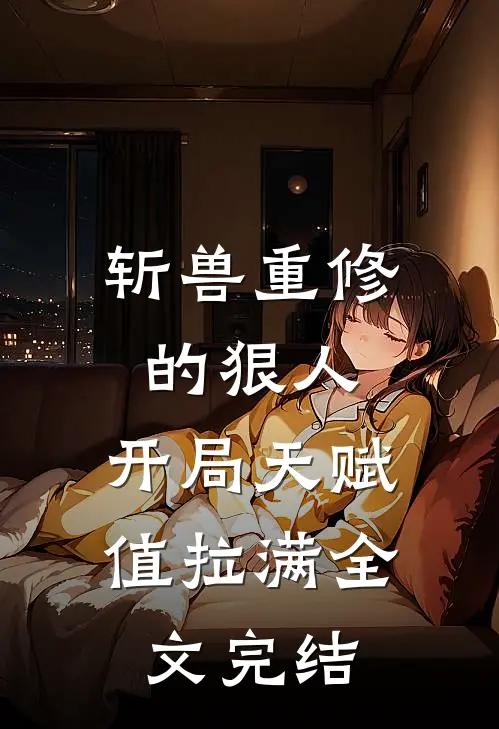 斩兽重修的狠人，开局天赋值拉满全文完结