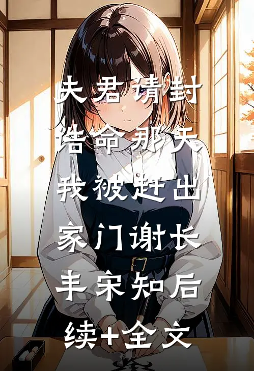 夫君请封诰命那天，我被赶出家门谢长丰宋知后续+全文