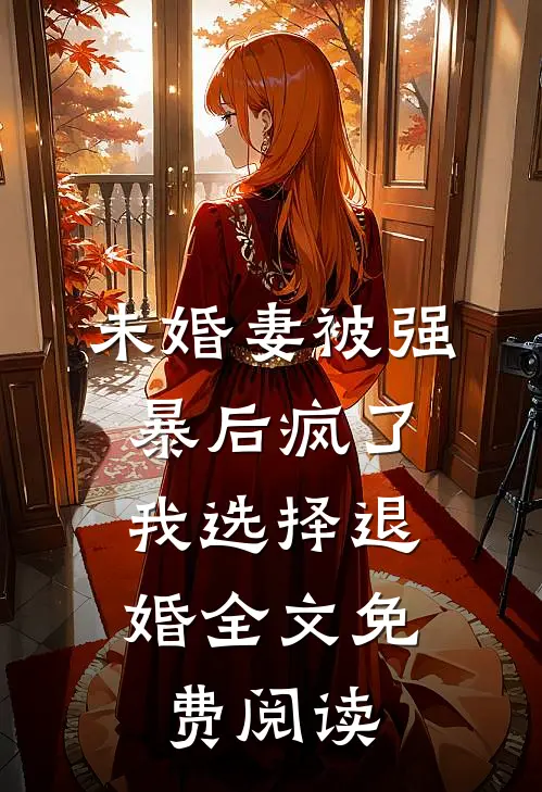 未婚妻被强暴后疯了，我选择退婚全文免费阅读
