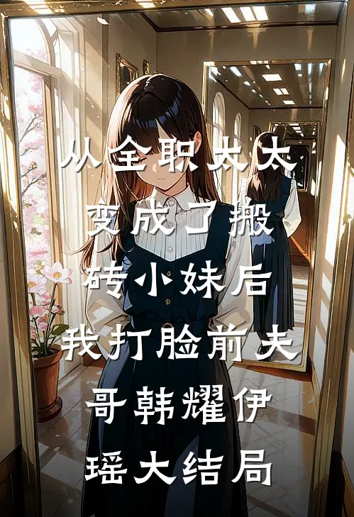 从全职太太变成了搬砖小妹后，我打脸前夫哥韩耀伊瑶大结局