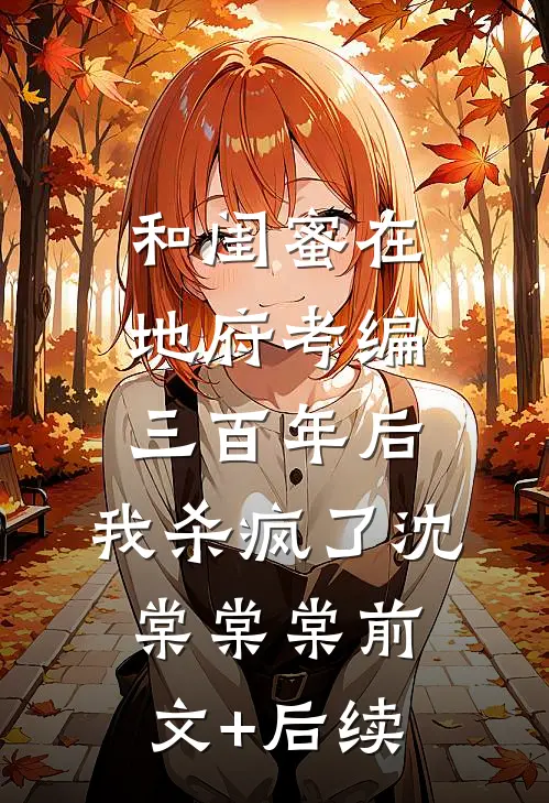 和闺蜜在地府考编三百年后，我杀疯了沈棠棠棠前文+后续