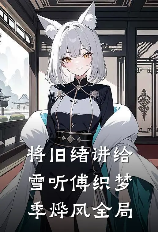 将旧绪讲给雪听傅织梦季烨风全局