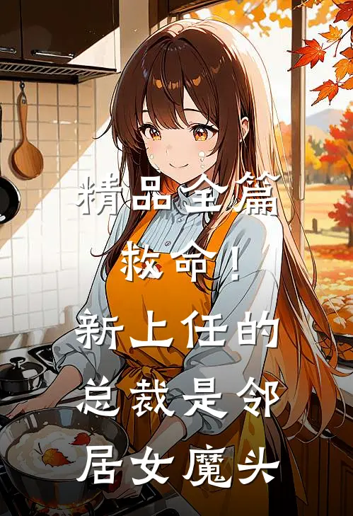 精品全篇救命！新上任的总裁是邻居女魔头