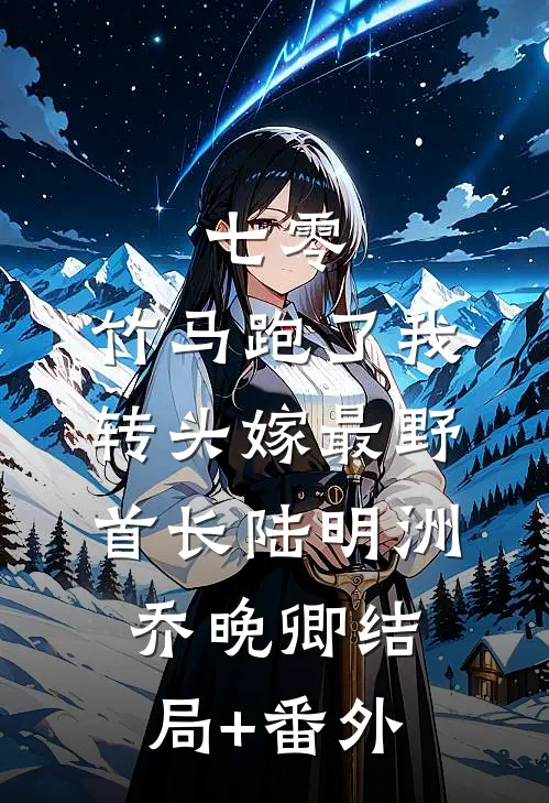 七零：竹马跑了我转头嫁最野首长陆明洲乔晚卿结局+番外