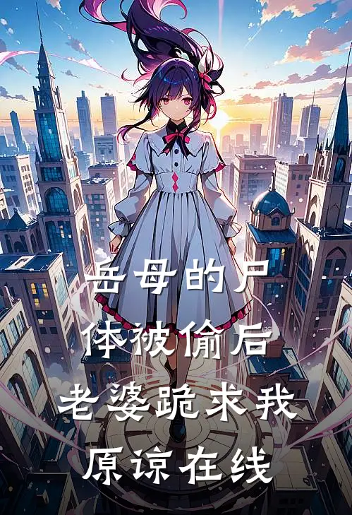 岳母的尸体被偷后，老婆跪求我原谅在线