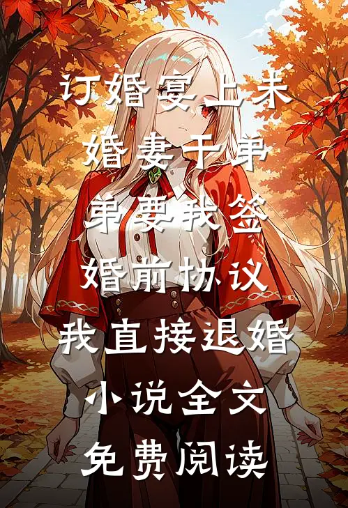 订婚宴上未婚妻干弟弟要我签婚前协议，我直接退婚小说全文免费阅读