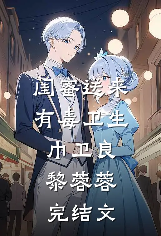 闺蜜送来有毒卫生巾卫良黎蓉蓉完结文