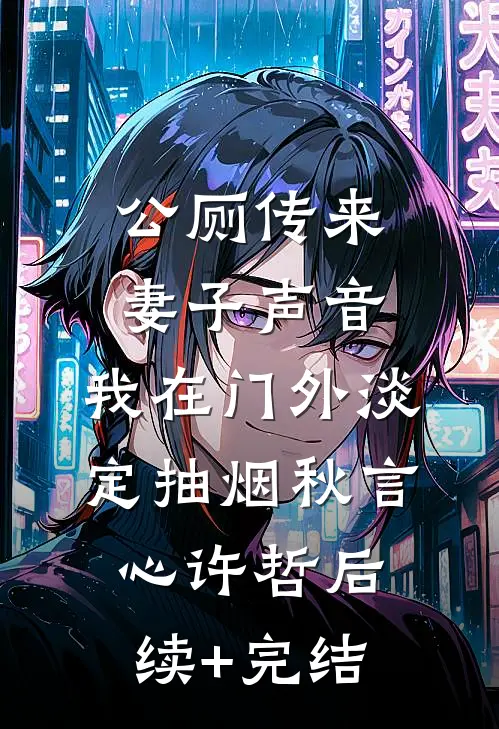 公厕传来妻子声音，我在门外淡定抽烟秋言心许哲后续+完结