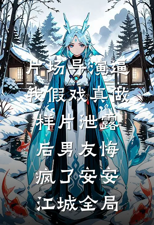 片场导演逼我假戏真做，样片泄露后男友悔疯了安安江城全局