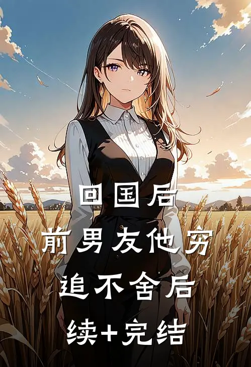 回国后，前男友他穷追不舍后续+完结