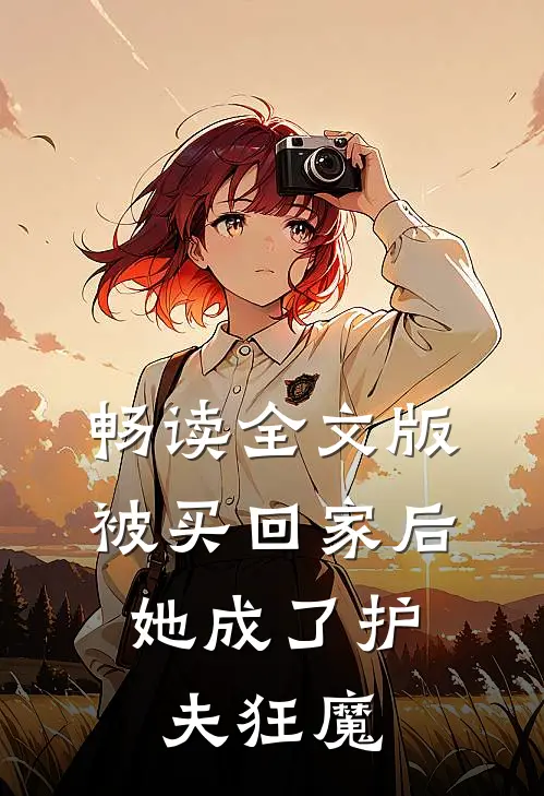 畅读全文版被买回家后，她成了护夫狂魔