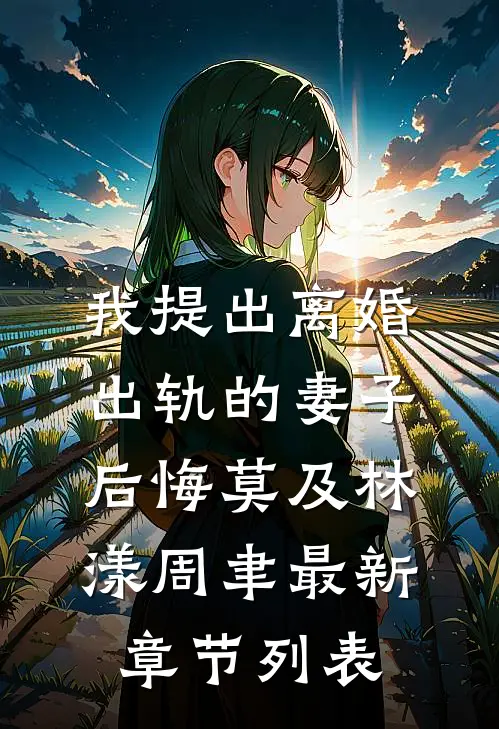 我提出离婚，出轨的妻子后悔莫及林漾周聿最新章节列表
