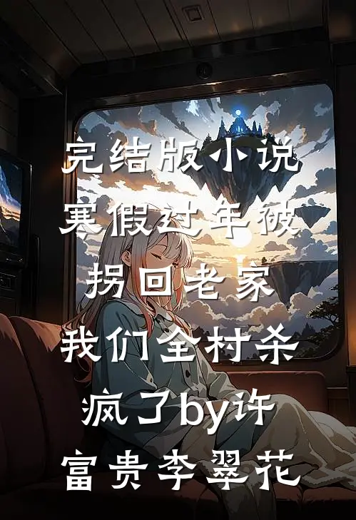 完结版小说寒假过年被拐回老家，我们全村杀疯了by许富贵李翠花
