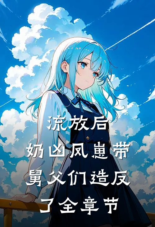 流放后，奶凶凤崽带舅父们造反了全章节