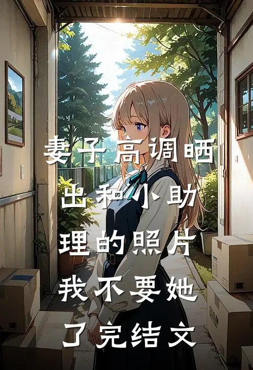 妻子高调晒出和小助理的照片，我不要她了完结文