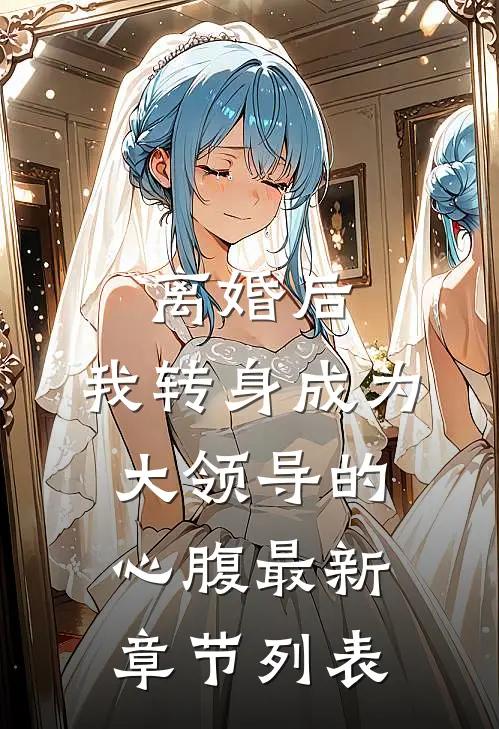 离婚后，我转身成为大领导的心腹最新章节列表