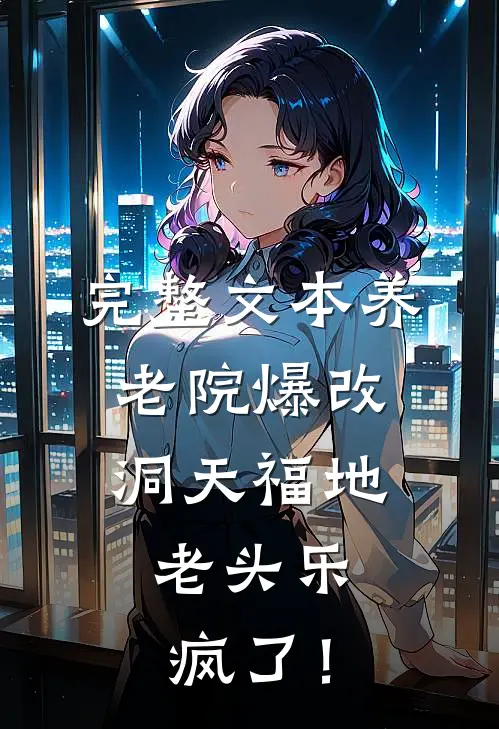 完整文本养老院爆改洞天福地，老头乐疯了！
