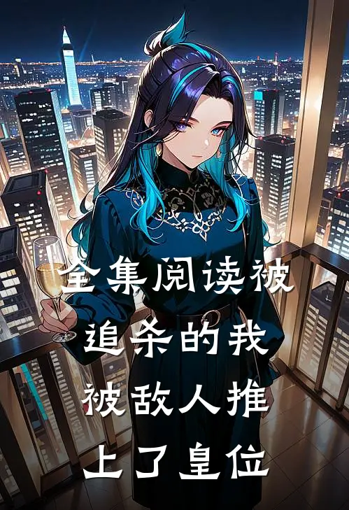 全集阅读被追杀的我，被敌人推上了皇位