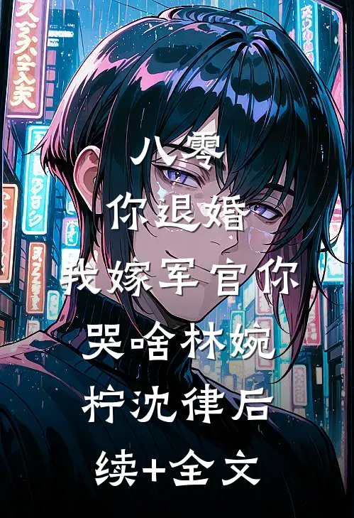 八零：你退婚，我嫁军官你哭啥林婉柠沈律后续+全文