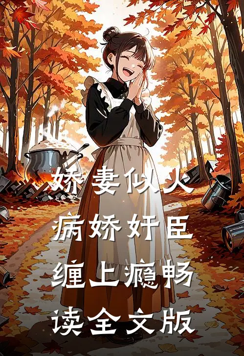 娇妻似火，病娇奸臣缠上瘾畅读全文版