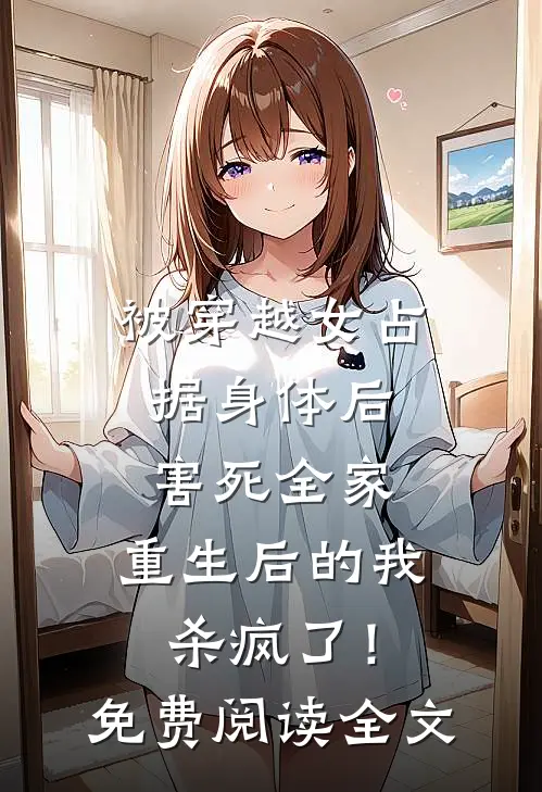 被穿越女占据身体后害死全家，重生后的我杀疯了！免费阅读全文