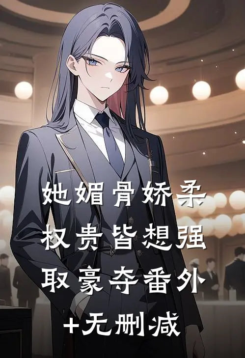 她媚骨娇柔，权贵皆想强取豪夺番外+无删减
