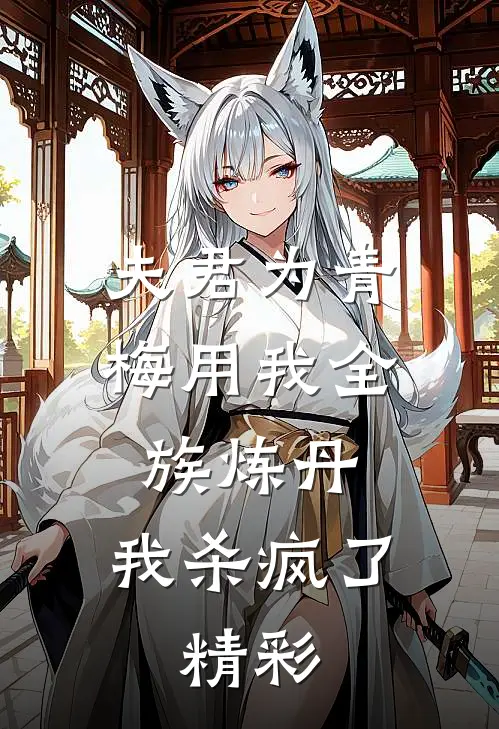 夫君为青梅用我全族炼丹，我杀疯了。精彩