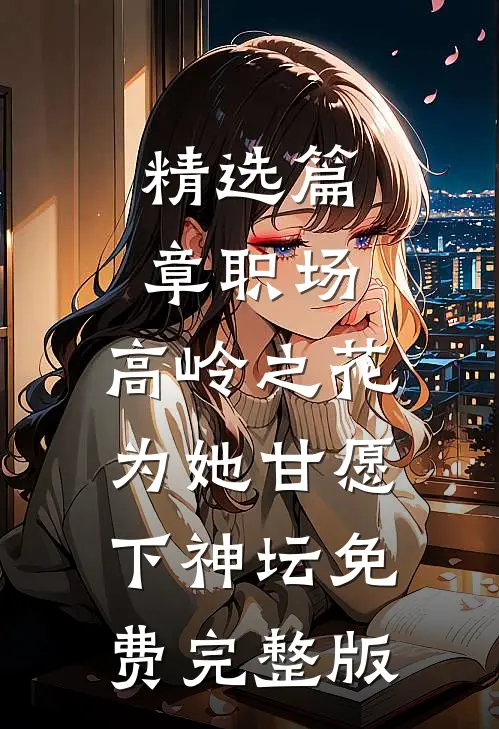 精选篇章职场:高岭之花为她甘愿下神坛免费完整版